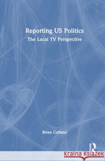 Reporting US Politics: The Local TV Perspective Brian Calfano 9781032514123 Routledge - książka