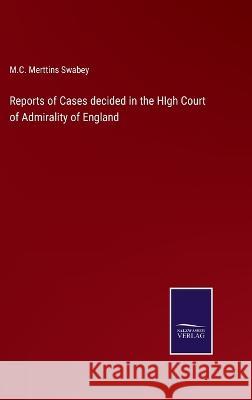 Reports of Cases decided in the HIgh Court of Admirality of England M C Merttins Swabey 9783375107772 Salzwasser-Verlag - książka