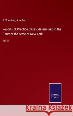 Reports of Practice Cases, determined in the Court of the State of New York: Vol. II B V Abbott, A Abbott 9783752532616 Salzwasser-Verlag - książka