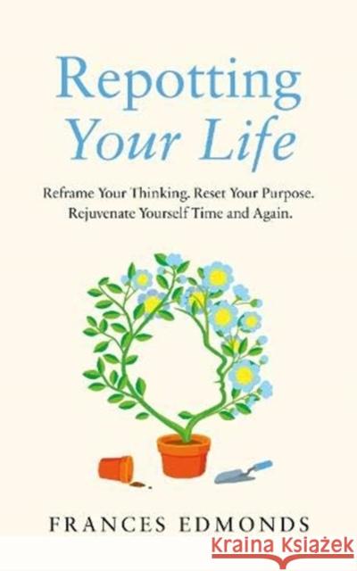Repotting Your Life: Reframe Your Thinking. Reset Your Purpose. Rejuvenate Yourself Time and Again. Frances Edmonds 9781783965885 Elliott & Thompson Limited - książka