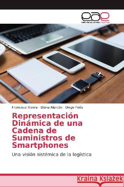 Representación Dinámica de una Cadena de Suministros de Smartphones : Una visión sistémica de la logística Rivera, Francisco; Alarcón, Diana; Peña, Diego 9783330095274 Editorial Académica Española - książka