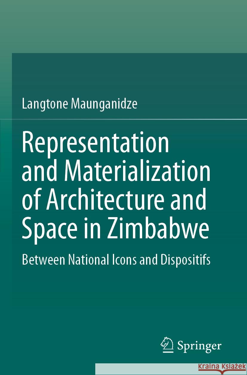 Representation and Materialization of Architecture and Space in Zimbabwe: Between National Icons and Dispositifs Langtone Maunganidze 9783031477638 Springer International Publishing AG - książka