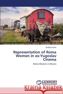 Representation of Roma Women in ex-Yugoslav Cinema Savic, Svetlana 9783659533655 LAP Lambert Academic Publishing - książka