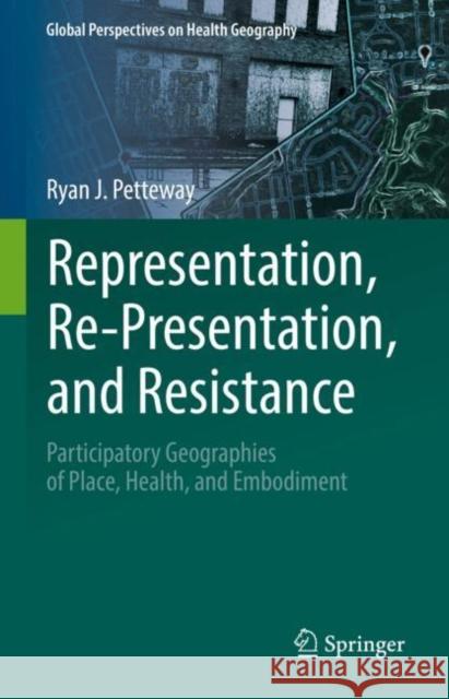 Representation, Re-Presentation, and Resistance: Participatory Geographies of Place, Health, and Embodiment Ryan J. Petteway   9783031061400 Springer International Publishing AG - książka