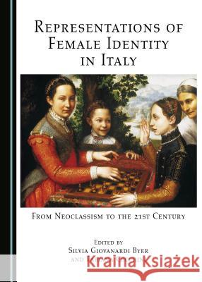 Representations of Female Identity in Italy: From Neoclassism to the 21st Century Silvia Giovanardi Byer Fabiana Cecchini 9781443873352 Cambridge Scholars Publishing - książka