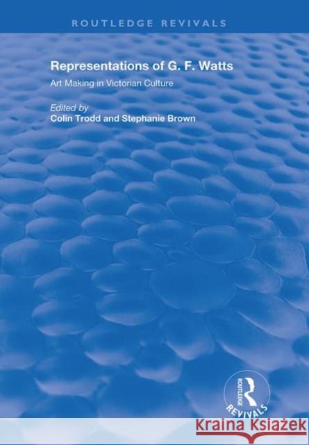 Representations of G.F. Watts: Art Making in Victorian Culture Colin Trodd   9780815391487 CRC Press Inc - książka