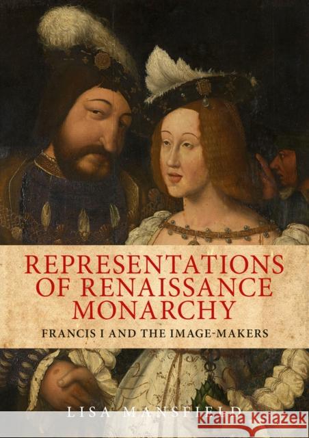 Representations of Renaissance Monarchy: Francis I and the Image-Makers Mansfield Lisa 9780719088711 Manchester University Press - książka