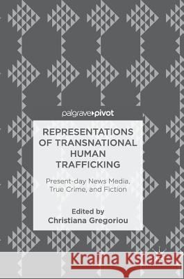 Representations of Transnational Human Trafficking: Present-Day News Media, True Crime, and Fiction Gregoriou, Christiana 9783319782133 Palgrave Pivot - książka