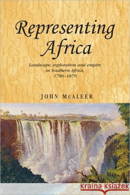 Representing Africa: Landscape, Exploration and Empire in Southern Africa, 1780-1870 McAleer, John 9780719081040 Manchester University Press - książka
