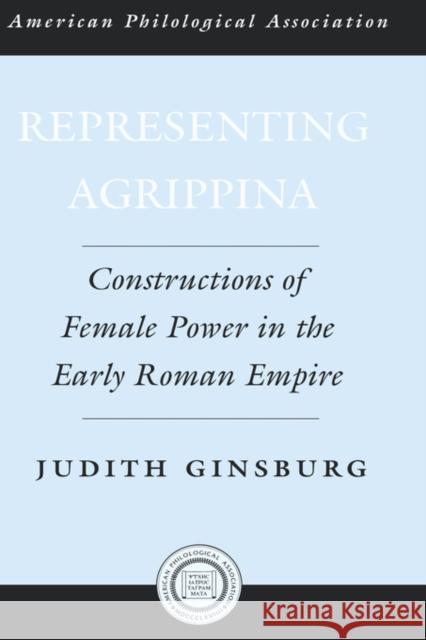 Representing Agrippina: Constructions of Female Power in the Early Roman Empire Ginsburg, Judith 9780195181418 American Philological Association Book - książka