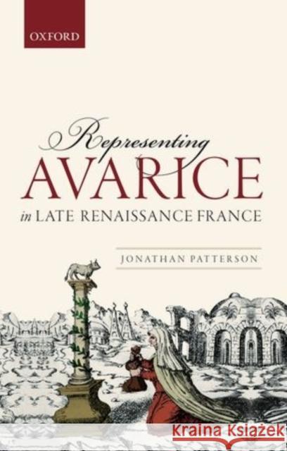 Representing Avarice in Late Renaissance France Jonathan Patterson 9780198716518 OXFORD UNIVERSITY PRESS ACADEM - książka
