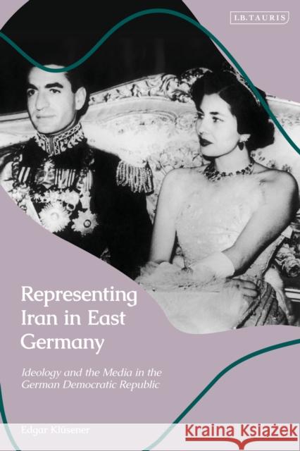 Representing Iran in East Germany: Ideology and the Media in the German Democratic Republic Dr Edgar Klüsener 9780755641949 Bloomsbury Publishing PLC - książka