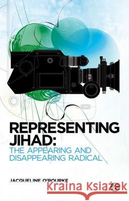 Representing Jihad: The Appearing and Disappearing Radical Jacqueline O'Rourke 9781780322636 Bloomsbury Publishing PLC - książka