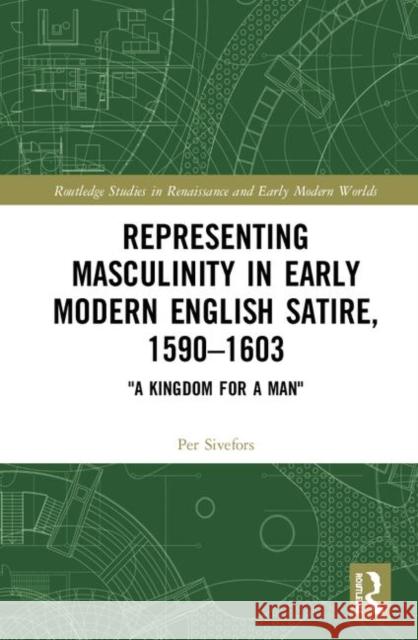 Representing Masculinity in Early Modern English Satire, 1590-1603: 