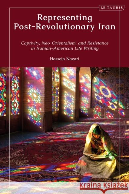 Representing Post-Revolutionary Iran: Captivity, Neo-Orientalism, and Resistance in Iranian–American Life Writing Hossein Nazari 9780755617364 Bloomsbury Publishing PLC - książka