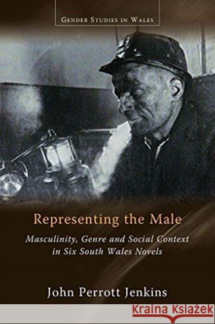 Representing the Male: Masculinity, Genre and Social Context in Six South Wales Novels John Perrot 9781786837783 University of Wales Press - książka