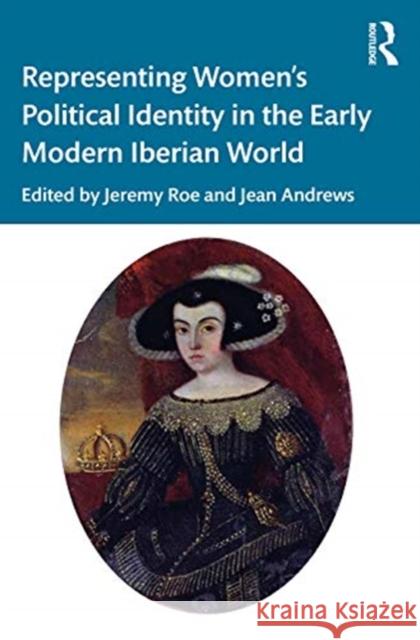 Representing Women's Political Identity in the Early Modern Iberian World Jeremy Roe Jean Andrews 9781138541863 Routledge - książka