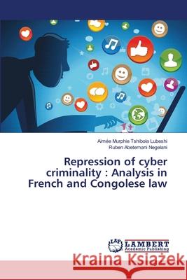Repression of cyber criminality: Analysis in French and Congolese law Tshibola Lubeshi, Aimée Murphie 9786139858309 LAP Lambert Academic Publishing - książka