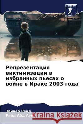 Reprezentaciq wiktimizacii w izbrannyh p'esah o wojne w Irake 2003 goda Raad, Zaineb, Abd Aun, Raad 9786206087250 Sciencia Scripts - książka