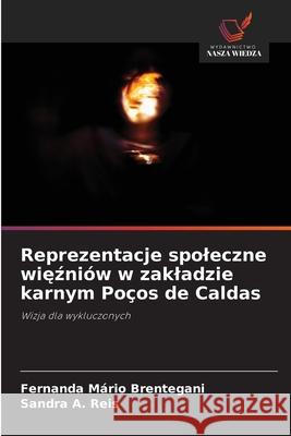 Reprezentacje spoleczne wiezniów w zakladzie karnym Poços de Caldas Brentegani, Fernanda Mario, Reis, Sandra A. 9786208788315 Wydawnictwo Nasza Wiedza - książka