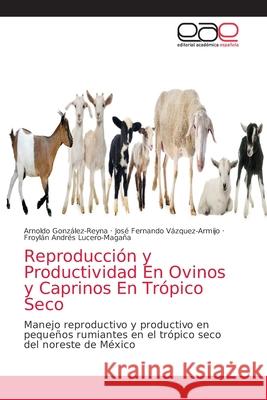 Reproducción y Productividad En Ovinos y Caprinos En Trópico Seco Arnoldo González-Reyna, José Fernando Vázquez-Armijo, Froylán Andrés Lucero-Magaña 9786203033182 Editorial Academica Espanola - książka