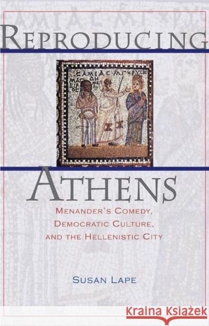 Reproducing Athens: Menander's Comedy, Democratic Culture, and the Hellenistic City Lape, Susan 9780691115832 Princeton University Press - książka