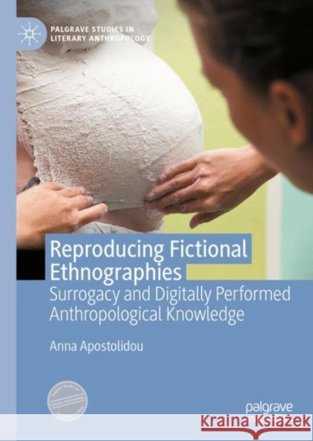 Reproducing Fictional Ethnographies: Surrogacy and Digitally Performed Anthropological Knowledge Anna Apostolidou 9783031134241 Palgrave MacMillan - książka