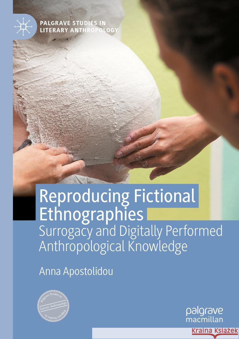 Reproducing Fictional Ethnographies: Surrogacy and Digitally Performed Anthropological Knowledge Anna Apostolidou 9783031134272 Palgrave MacMillan - książka