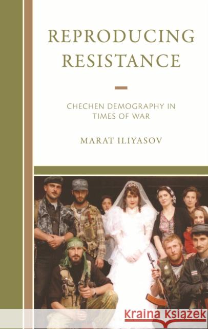 Reproducing Resistance: Chechen Demography in Times of War Marat Iliyasov 9781666956955 Bloomsbury Academic - książka