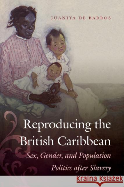 Reproducing the British Caribbean: Sex, Gender, and Population Politics after Slavery de Barros, Juanita 9781469616056 University of North Carolina Press - książka