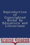 Reproduction of Copyrighted Works By Educators and Librarians Library of Congress Copyright Office 9781986508711 Createspace Independent Publishing Platform