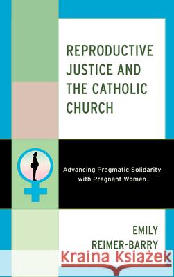 Reproductive Justice and the Catholic Church: Advancing Pragmatic Solidarity with Pregnant Women Emily Reimer-Barry 9781538182642 Sheed & Ward - książka