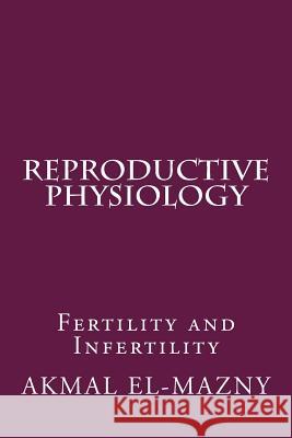 Reproductive Physiology: Fertility and Infertility Akmal El-Mazny 9781982041076 Createspace Independent Publishing Platform - książka