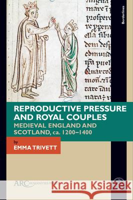Reproductive Pressure and Royal Couples: Medieval England and Scotland, Ca. 1200-1400 Emma Trivett 9781802702125 ARC Humanities Press - książka