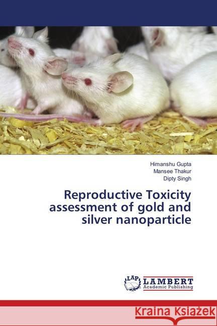 Reproductive Toxicity assessment of gold and silver nanoparticle Gupta, Himanshu; Thakur, Mansee; Singh, Dipty 9786138339946 LAP Lambert Academic Publishing - książka