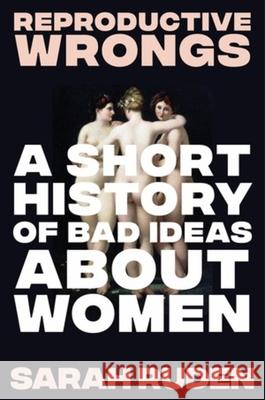 Reproductive Wrongs: A Short History of Bad Ideas about Women Sarah Ruden 9781324075905 Liveright Publishing Corporation - książka