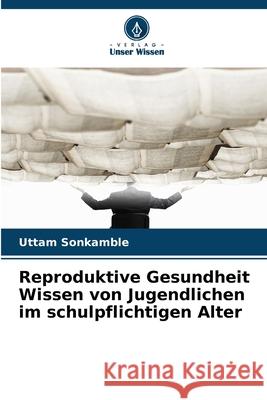 Reproduktive Gesundheit Wissen von Jugendlichen im schulpflichtigen Alter Uttam Sonkamble 9786209272271 Verlag Unser Wissen - książka