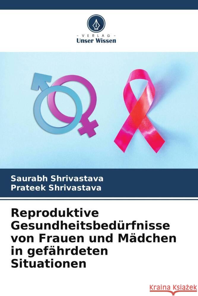 Reproduktive Gesundheitsbedürfnisse von Frauen und Mädchen in gefährdeten Situationen Shrivastava, Saurabh, Shrivastava, Prateek 9786205576090 Verlag Unser Wissen - książka