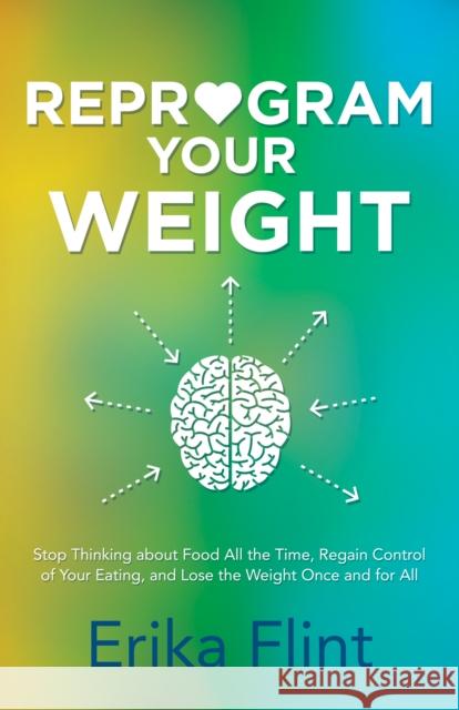 Reprogram Your Weight: Stop Thinking about Food All the Time, Regain Control of Your Eating, and Lose the Weight Once and for All Erika Flint 9781683502869 Morgan James Publishing - książka