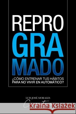Reprogramado: ¿Cómo entrenar tus hábitos para no vivir en automático? Morales Couvertier, Luis José 9798180686558 Independently Published - książka