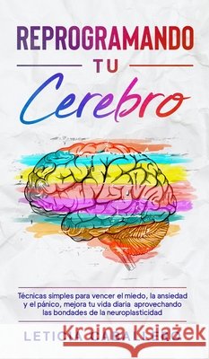 Reprogramando tu cerebro: Técnicas simples para vencer el miedo, la ansiedad y el pánico, mejora tu vida diaria aprovechando las bondades de la Caballero, Leticia 9783991040392 Crecimiento de Autoayuda - książka