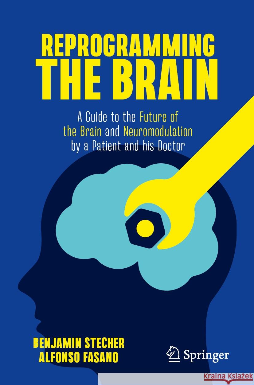 Reprogramming the Brain: A Guide to the Future of the Brain and Neuromodulation by a Patient and His Doctor Benjamin Stecher Alfonso Fasano 9783031503986 Springer - książka