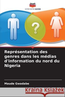 Représentation des genres dans les médias d'information du nord du Nigeria Gwadabe, Maude 9786209374432 Editions Notre Savoir - książka