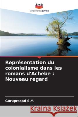 Repr?sentation du colonialisme dans les romans d'Achebe: Nouveau regard Guruprasad S 9786207926503 Editions Notre Savoir - książka