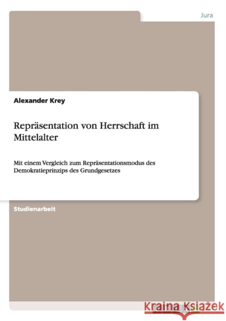 Repräsentation von Herrschaft im Mittelalter: Mit einem Vergleich zum Repräsentationsmodus des Demokratieprinzips des Grundgesetzes Krey, Alexander 9783640149742 Grin Verlag - książka