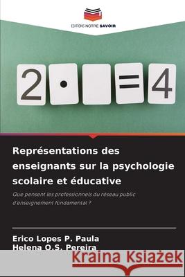 Représentations des enseignants sur la psychologie scolaire et éducative Paula, Erico Lopes P., Pereira, Helena O.S. 9786209116469 Editions Notre Savoir - książka