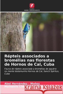 Répteis associados a bromélias nas florestas de Hornos de Cal, Cuba Hernandez - Muñoz, Abel, Curuneax - Guzmán, Mainelvis Lidubina 9786209004933 Edições Nosso Conhecimento - książka