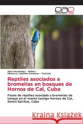 Reptiles asociados a bromelias en bosques de Hornos de Cal, Cuba Hernandez - Muñoz, Abel, Curuneax - Guzmán, Mainelvis Lidubina 9786137358191 Editorial Académica Española - książka
