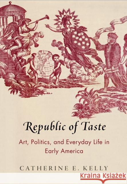 Republic of Taste: Art, Politics, and Everyday Life in Early America Catherine E. Kelly 9780812224894 University of Pennsylvania Press - książka