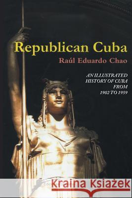 Republican Cuba. an Illustrated History of Cuba from 1902 to 1959 Raul Eduardo Chao 9781593882839 Ediciones Universal - książka